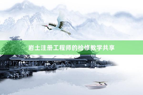 岩土注册工程师的检修教学共享