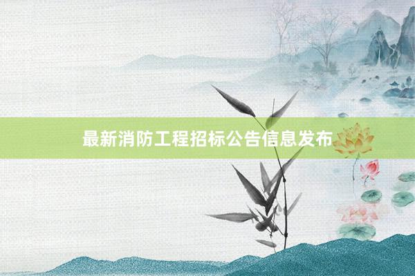 最新消防工程招标公告信息发布